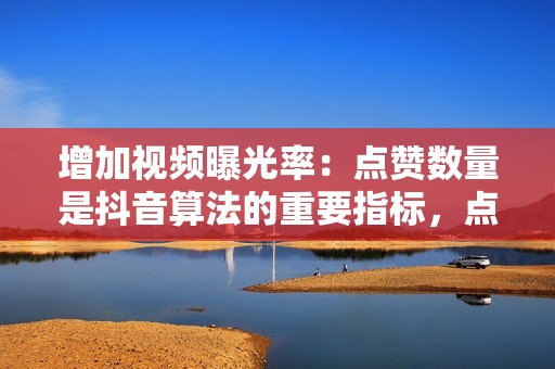 增加视频曝光率:点赞数量是抖音算法的重要指标,点赞数越多,视频越有可能被推荐到更多用户面前。