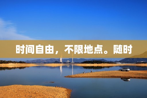 时间自由，不限地点。随时