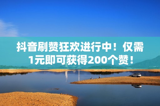 抖音刷赞狂欢进行中!仅需1元即可获得200个赞! 抖音刷赞狂欢进行中!仅需1元即可获得200个赞!