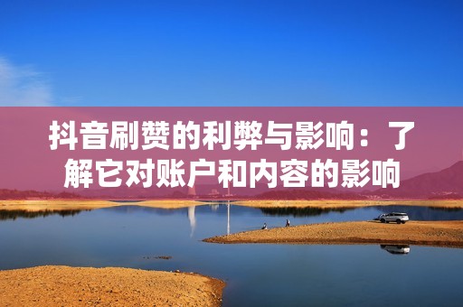 抖音刷赞的利弊与影响：了解它对账户和内容的影响