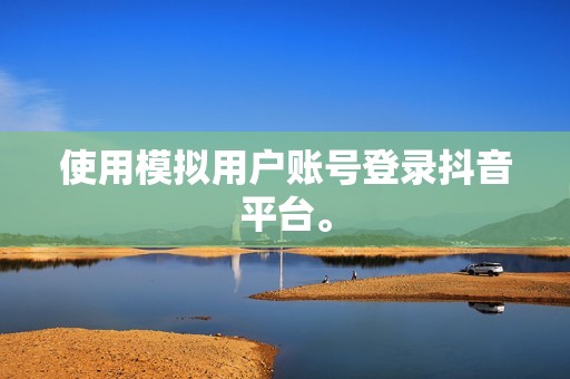 使用模拟用户账号登录抖音平台。