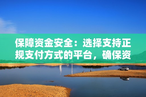 保障资金安全：选择支持正规支付方式的平台，确保资金安全。