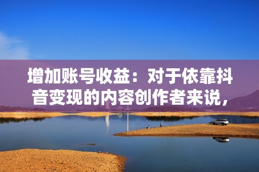 增加账号收益:对于依靠抖音变现的内容创作者来说,点赞数是衡量视频商业价值的重要指标,点赞数越多,账号的收益潜力就越大。