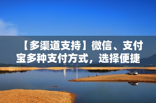 【多渠道支持】微信、支付宝多种支付方式,选择便捷轻松 【多渠道支持】微信、支付宝多种支付方式,选择便捷轻松