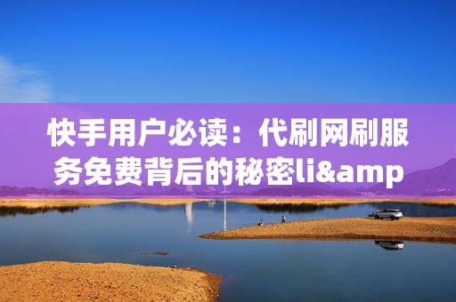 快手用户必读：代刷网刷服务免费背后的秘密li>