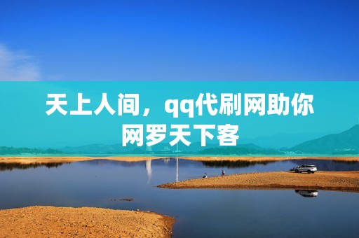 天上人间，qq代刷网助你网罗天下客