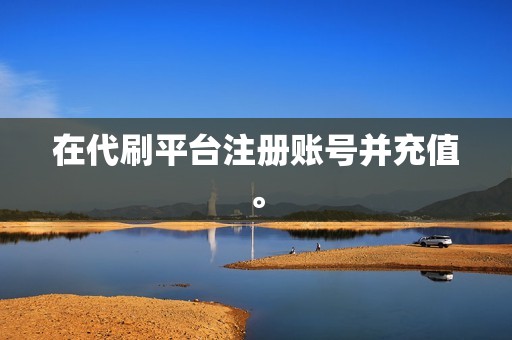 在代刷平台注册账号并充值。 在代刷平台注册账号并充值。