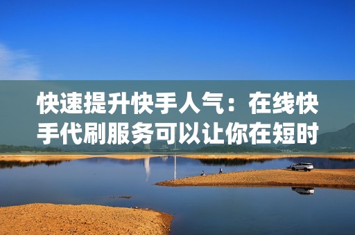 快速提升快手人气:在线快手代刷服务可以让你在短时间内获得大量的关注、粉丝和点赞,ul> 推荐的正规在线快手代刷服务 如果你正在寻找正规的在线快手代刷服务,以下是一些推荐的平台: 快手代刷网:快手代刷网是一个专业的快手代刷平台,拥有多年的代刷经验,信誉良好,服务质量有保障。