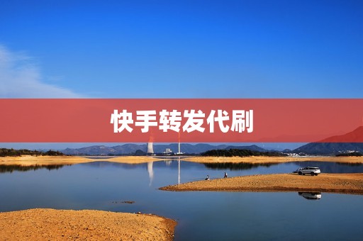 快手转发代刷 快手转发代刷