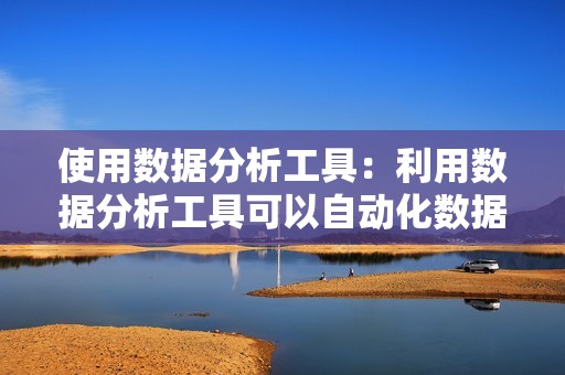使用数据分析工具:利用数据分析工具可以自动化数据分析流程,节省时间和提高效率。 使用数据分析工具:利用数据分析工具可以自动化数据分析流程,节省时间和提高效率。