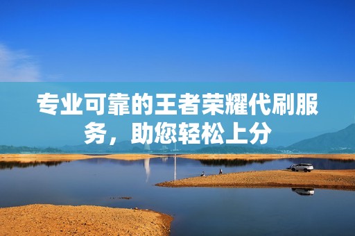 专业可靠的王者荣耀代刷服务，助您轻松上分