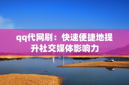 qq代网刷：快速便捷地提升社交媒体影响力