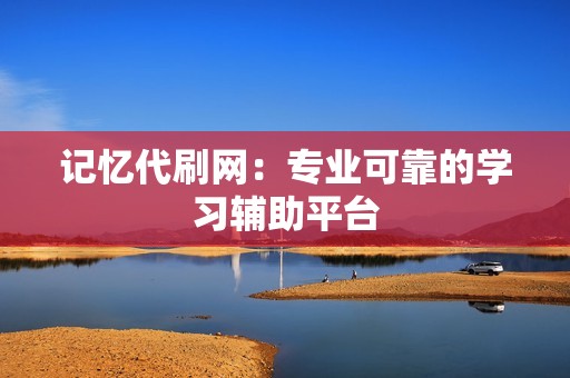 记忆代刷网:专业可靠的学习辅助平台 记忆代刷网:专业可靠的学习辅助平台