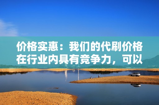 价格实惠：我们的代刷价格在行业内具有竞争力，可以满足不同客户的需求。