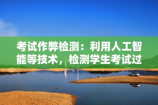考试作弊检测：利用人工智能等技术，检测学生考试过程中的异常行为，防止学生作弊。