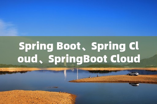 Spring Boot、Spring Cloud、SpringBoot Cloud Alibaba Spring Boot、Spring Cloud、SpringBoot Cloud Alibaba