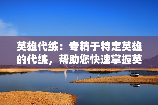 英雄代练:专精于特定英雄的代练,帮助您快速掌握英雄技巧,成为赛场上的王者。 英雄代练:专精于特定英雄的代练,帮助您快速掌握英雄技巧,成为赛场上的王者。