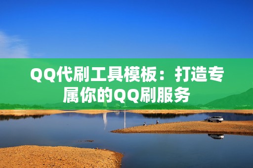 QQ代刷工具模板:打造专属你的QQ刷服务 QQ代刷工具模板:打造专属你的QQ刷服务