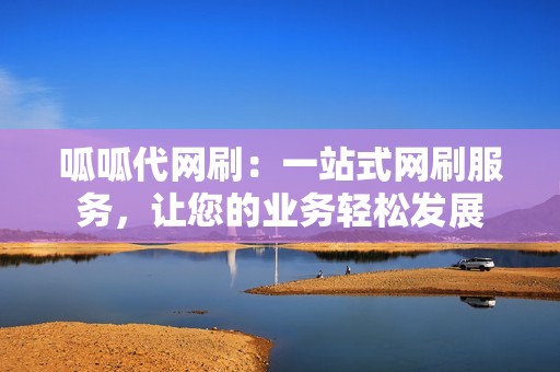 呱呱代网刷:一站式网刷服务,让您的业务轻松发展 呱呱代网刷:一站式网刷服务,让您的业务轻松发展