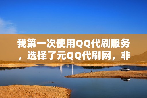 我第一次使用QQ代刷服务,选择了元QQ代刷网,非常满意,下次还会选择他们。 - 李女士 我第一次使用QQ代刷服务,选择了元QQ代刷网,非常满意,下次还会选择他们。 - 李女士