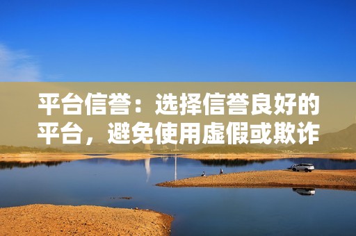 平台信誉：选择信誉良好的平台，避免使用虚假或欺诈的推广服务。