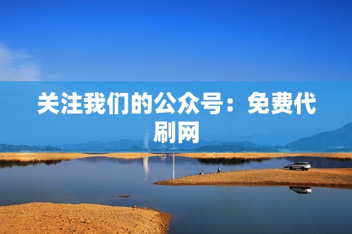 关注我们的公众号：免费代刷网