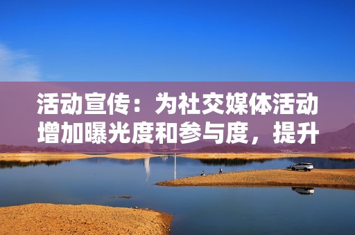活动宣传：为社交媒体活动增加曝光度和参与度，提升活动效果。