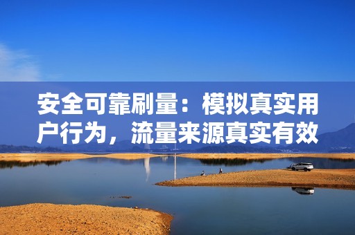 安全可靠刷量:模拟真实用户行为,流量来源真实有效,不会被搜索引擎惩罚。 安全可靠刷量:模拟真实用户行为,流量来源真实有效,不会被搜索引擎惩罚。