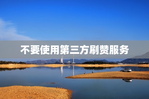 不要使用第三方刷赞服务 不要使用第三方刷赞服务