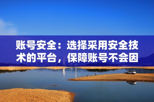 账号安全:选择采用安全技术的平台,保障账号不会因刷粉而出现封号等风险。 账号安全:选择采用安全技术的平台,保障账号不会因刷粉而出现封号等风险。