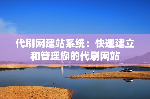 代刷网建站系统:快速建立和管理您的代刷网站 代刷网建站系统:快速建立和管理您的代刷网站