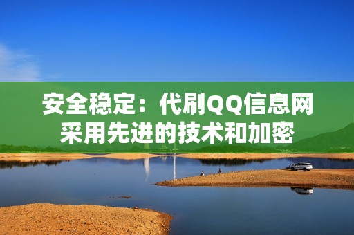 安全稳定：代刷QQ信息网采用先进的技术和加密