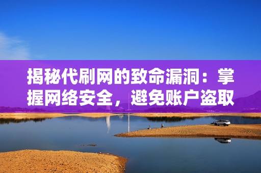 揭秘代刷网的致命漏洞：掌握网络安全，避免账户盗取风险