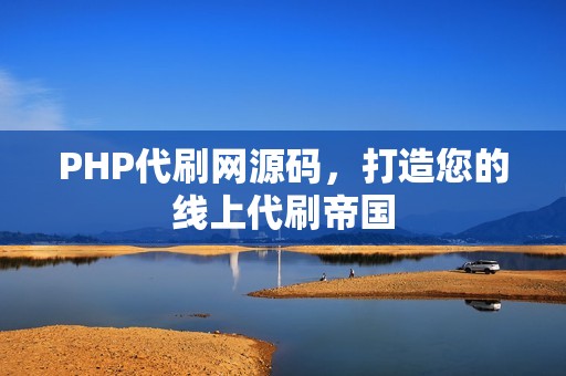 PHP代刷网源码，打造您的线上代刷帝国
