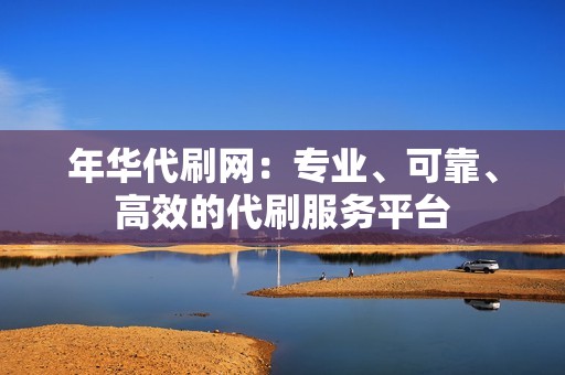 年华代刷网：专业、可靠、高效的代刷服务平台