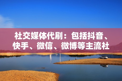 社交媒体代刷:包括抖音、快手、微信、微博等主流社交平台的点赞、评论、转发和粉丝代刷服务。