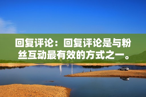 回复评论:回复评论是与粉丝互动最有效的方式之一。通过回复他们的评论,表明你重视他们的反馈和参与。