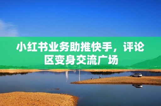 小红书业务助推快手,评论区变身交流广场 小红书业务助推快手,评论区变身交流广场