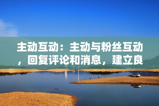 主动互动：主动与粉丝互动，回复评论和消息，建立良好的关系，从而增加粉丝的点赞意愿。