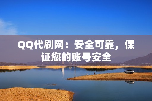 QQ代刷网：安全可靠，保证您的账号安全