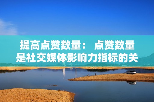提高点赞数量： 点赞数量是社交媒体影响力指标的关键。