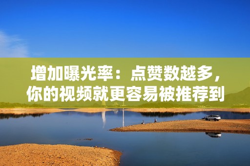 增加曝光率:点赞数越多,你的视频就更容易被推荐到更大的受众面前。
