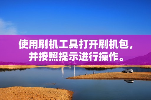 使用刷机工具打开刷机包,并按照提示进行操作。 使用刷机工具打开刷机包,并按照提示进行操作。