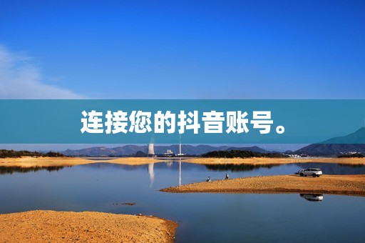 连接您的抖音账号。 连接您的抖音账号。