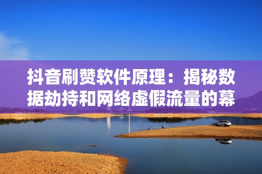 抖音刷赞软件原理:揭秘数据劫持和网络虚假流量的幕后秘密 抖音刷赞软件原理:揭秘数据劫持和网络虚假流量的幕后秘密