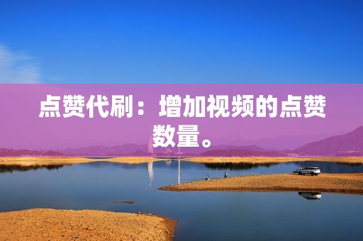 点赞代刷：增加视频的点赞数量。