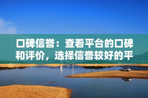 口碑信誉：查看平台的口碑和评价，选择信誉较好的平台。
