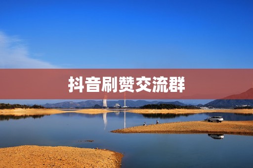 抖音刷赞交流群 抖音刷赞交流群