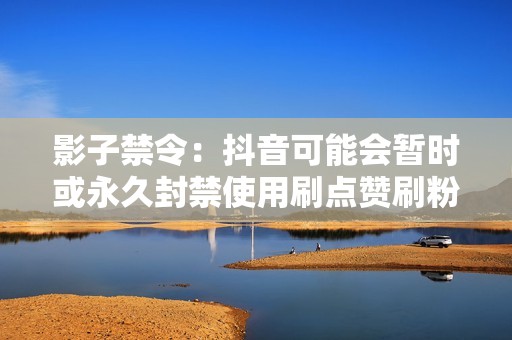 影子禁令:抖音可能会暂时或永久封禁使用刷点赞刷粉服务的用户。 影子禁令:抖音可能会暂时或永久封禁使用刷点赞刷粉服务的用户。