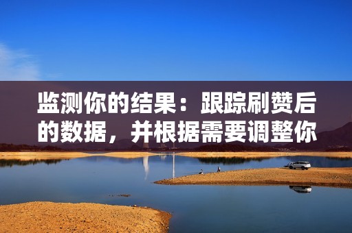 监测你的结果:跟踪刷赞后的数据,并根据需要调整你的策略。 监测你的结果:跟踪刷赞后的数据,并根据需要调整你的策略。